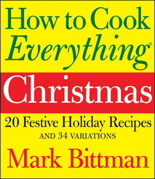 How to Cook Everything: Christmas: 20 Festive Holiday Recipes and 34 Variations