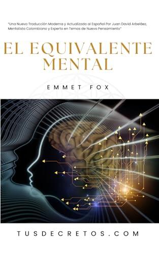 El Equivalente Mental - EMMET FOX: Una Nueva Traducción Moderna y Actualizada al Español Por Juan David Arbeláez, Mentalista Colombiano y Experto en Temas de Nuevo Pensamiento