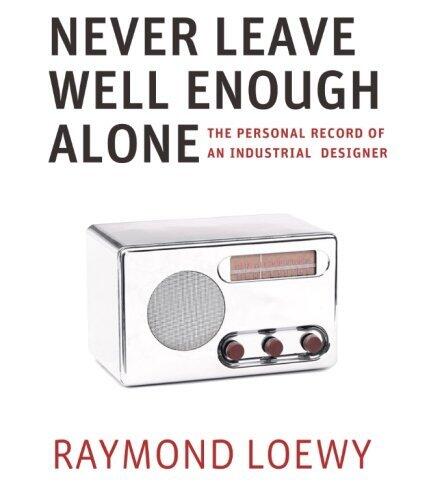 Never Leave Well Enough Alone: The Personal Record of an Industrial Designer