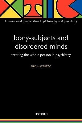 Body-Subjects and Disordered Minds: Treating the 'Whole' Person in Psychiatry