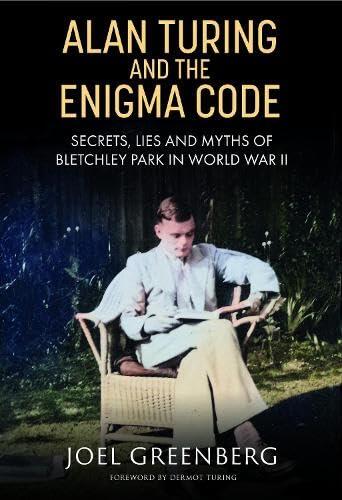 Alan Turing and the Enigma Code: Secrets, Lies and Myths of Bletchley Park in World War II