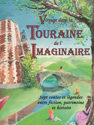 Voyage dans la Touraine de l’Imaginaire: Sept contes et légendes entre fiction, patrimoine et histoire