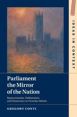 Parliament the Mirror of the Nation: Representation, Deliberation, and Democracy in Victorian Britain