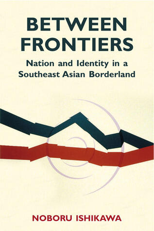 Between Frontiers: Nation and Identity in a Southeast Asian Borderland (Volume 122)