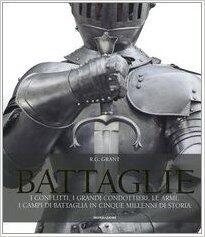 Battaglie. I conflitti, i grandi condottieri, le armi, i campi di battaglia in cinque millenni di storia