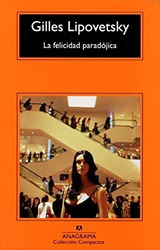 LA FELICIDAD PARADÓGICA: Ensayo sobre la sociedad de hiperconsumo