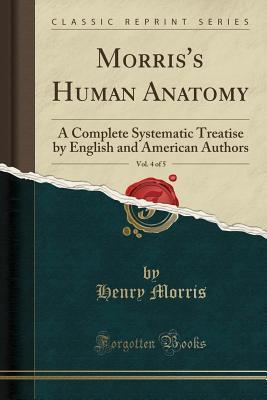 Morris's Human Anatomy, Vol. 4 of 5: A Complete Systematic Treatise by English and American Authors