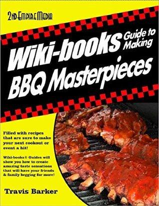 WIKI-BOOKS Guide To Making BBQ Masterpieces Grilling For Beginners Featuring Barbeque Recipes & BBQ Sauce Recipes