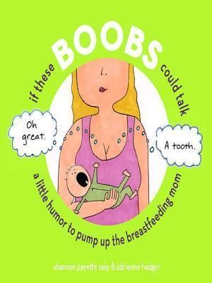 If These Boobs Could Talk: A Little Humor to Pump Up the Breastfeeding Mom