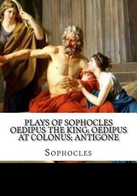 Plays of Sophocles Oedipus the King; Oedipus at Colonus; Antigone