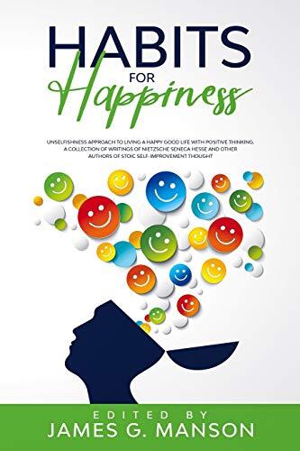 Habits for Happiness: Unselfishness Approach to Living a Happy Good Life with Positive Thinking