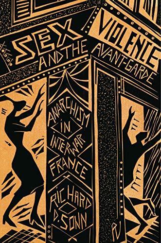Sex, Violence, and the Avant-Garde: Anarchism in Interwar France