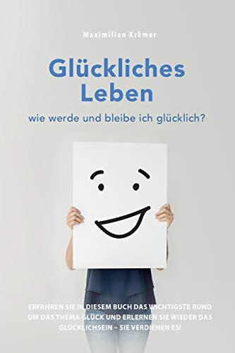 Glückliches Leben - wie werde und bleibe ich glücklich?: Erfahren Sie in diesem Buch das Wichtigste rund um das Thema Glück und erlernen Sie wieder das ... - Sie verdienen es!
