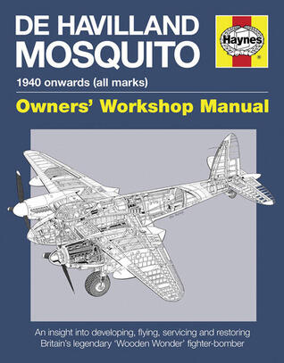 De Havilland Mosquito: 1940 Onwards (All Marks): An Insight into Developing, Flying, Servicing and Restoring Britain's Legendary 'Wooden Wonder' Fighter-Bomber