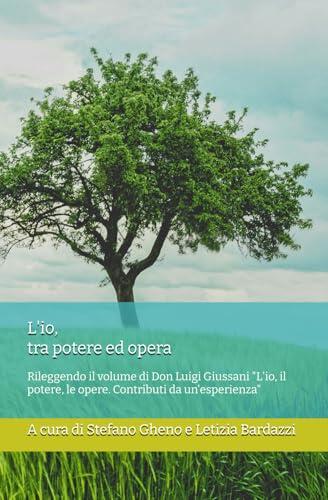 L'io, tra potere ed opera: Rileggendo il volume di Don Luigi Giussani "L'io, il potere, le opere. Contributi da un'esperienza"