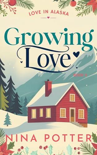 Growing Love: A Later in Life Opposites Attract Forced Proximity Christmas Holiday Romance