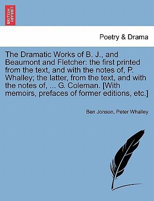 The Dramatic Works Of B. J., And Beaumont And Fletcher: The First Printed From The Text