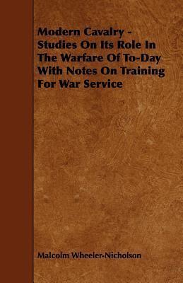 Modern Cavalry: Studies on Its Role in the Warfare of To-day With Notes on Training for War Service