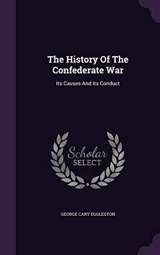 The History Of The Confederate War: Its Causes And Its Conduct