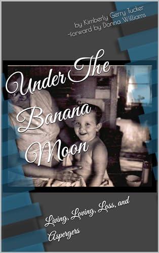 Under The Banana Moon: Living, Loving, Loss, and Aspergers