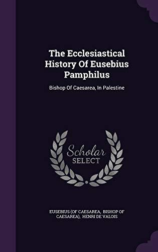 The Ecclesiastical History Of Eusebius Pamphilus: Bishop Of Caesarea, In Palestine