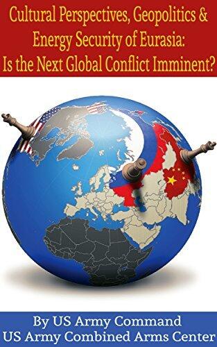 Cultural Perspectives, Geopolitics & Energy Security of Eurasia: Is the Next Global Conflict Imminent?
