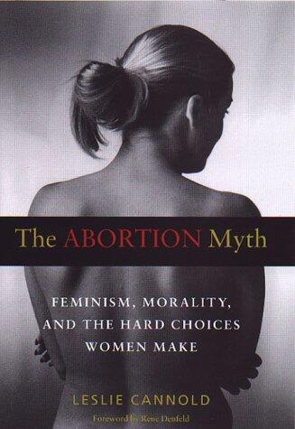 The Abortion Myth: Feminism, Morality, and the Hard Choices Women Make