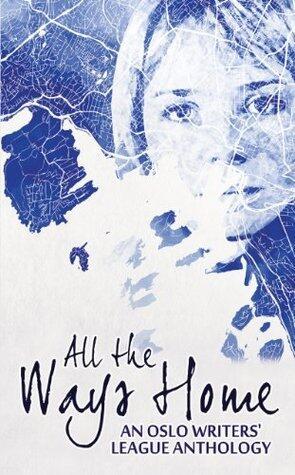 All the Ways Home: An Oslo Writers' League Anthology