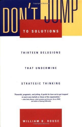 Don't Jump to Solutions: Thirteen Delusions That Undermine Strategic Thinking