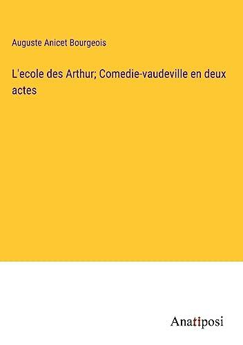 L'ecole des Arthur; Comedie-vaudeville en deux actes