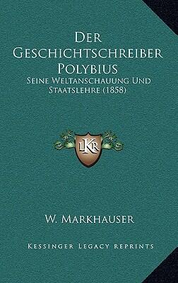 Der Geschichtschreiber Polybius: Seine Weltanschauung Und Staatslehre