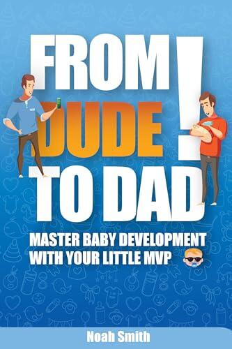 From Dude to Dad - The Essential Survival Guide for First Time Fathers: Ultimate Pregnancy Guide for Men to Provide Stellar Support & Master Baby Development with Your Little MVP
