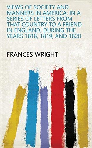 Views Of Society And Manners In America: In A Series Of Letters From That Country To A Friend In England, During The Years 1818, 1819, And 1820