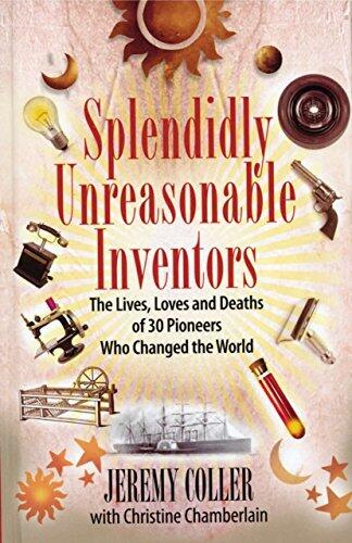 Splendidly Unreasonable Inventors: The Lives, Loves, and Deaths of 30 Pioneers Who Changed theWorld