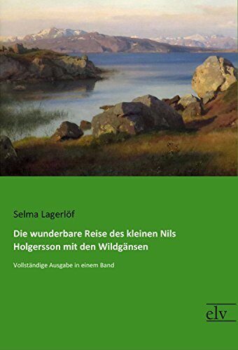 Die wunderbare Reise des kleinen Nils Holgersson mit den Wildgänsen: Vollständige Ausgabe in einem Band