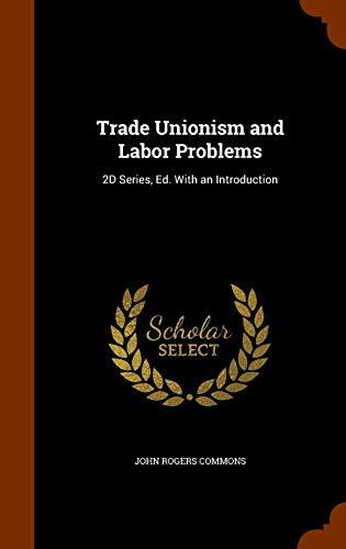 Trade Unionism and Labor Problems: 2D Series, Ed. With an Introduction