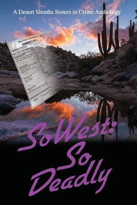 SoWest: So Deadly (Sisters in Crime Desert Sleuths Chapter Anthology)