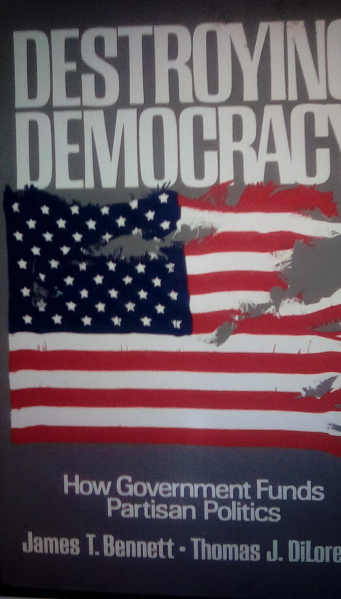 Destroying Democracy : How Government Funds Partisan Politics