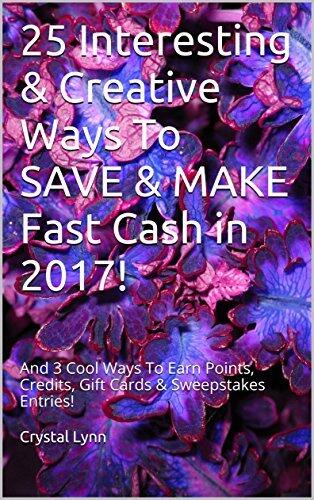 25 Interesting & Creative Ways To SAVE & MAKE Fast Cash in 2017!: And 3 Cool Ways To Earn Points, Credits, Gift Cards & Sweepstakes Entries!