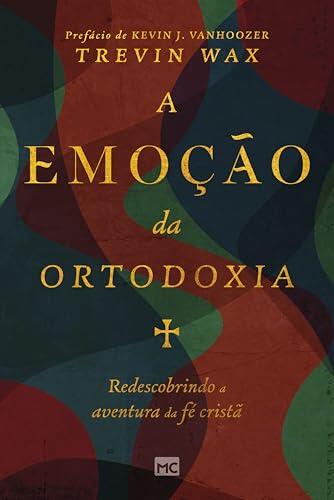 A Emoção da Ortodoxia: Redescobrindo a Aventura da Fé Cristã