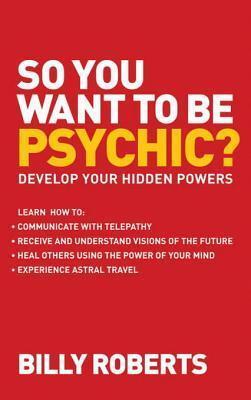 So You Want to be Psychic?: Develop your Hidden Powers