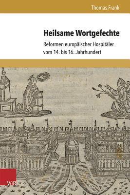 Heilsame Wortgefechte: Reformen europäischer Hospitäler vom 14. bis 16. Jahrhundert (Berliner Mittelalter- Und Fruhneuzeitforschung, 19)
