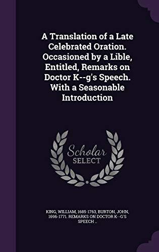 A Translation of a Late Celebrated Oration. Occasioned by a Lible, Entitled, Remarks on Doctor K--g's Speech. With a Seasonable Introduction