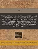 The Accomplished Commander: Being Necessary Instructions for the Prudent Conduct of Officers in an Army