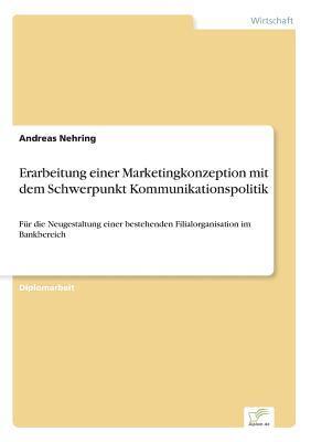 Erarbeitung einer Marketingkonzeption mit dem Schwerpunkt Kommunikationspolitik: Für die Neugestaltung einer bestehenden Filialorganisation im Bankbereich