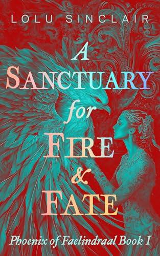 A Sanctuary for Fire & Fate: Phoenix of Faelindraal Book 1