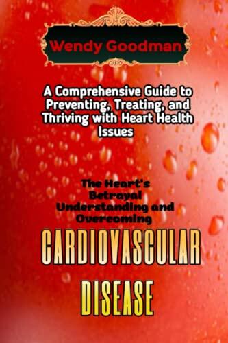 The Heart's Betrayal Understanding and Overcoming Cardiovascular Disease: A Comprehensive Guide to Preventing, Treating, and Thriving with Heart Health Issues