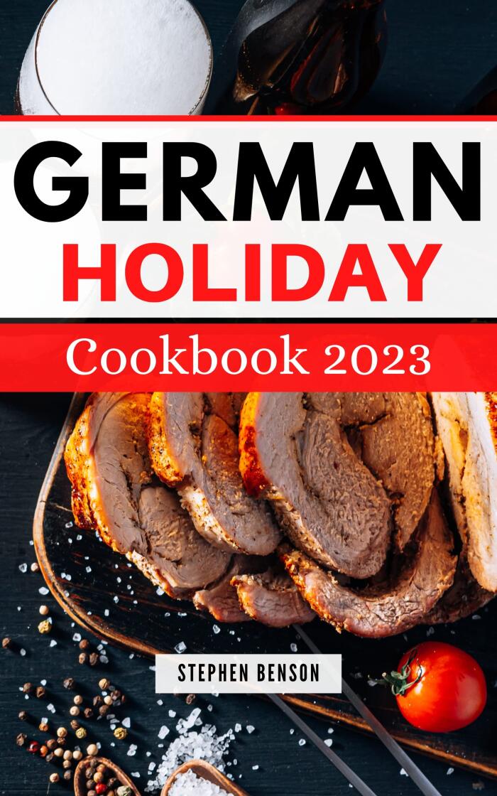 German Holiday Cookbook 2023: The Complete Guide to Preparing Classic and Modern German Cuisine, Adapted for the American Kitchen