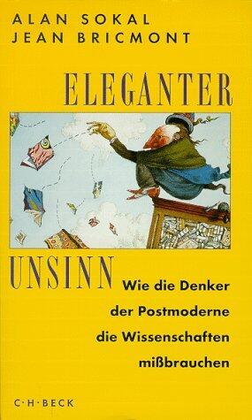 Eleganter Unsinn: Wie die Denker der Postmoderne die Wissenschaften mißbrauchen