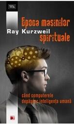 Epoca mașinilor spirituale. Când computerele depășesc inteligența umană